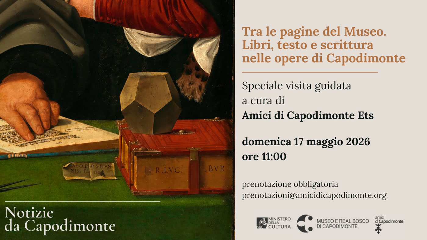Scopri di più sull'articolo <strong>Tra le pagine del Museo.</br>Libri, testo e scrittura</br>nelle opere di Capodimonte</strong></p>Visita guidata al Museo di Capodimonte</br>a cura di Amici di Capodimonte</p></br><strong>Domenica 17 maggio 2026 ore 11:00</strong></p>Museo di Capodimonte</p>I e II piano